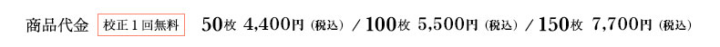 商品代金（校正１回無料）50枚4,400円、100枚5,500円（税込）