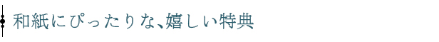 和紙にぴったりな、嬉しい特典